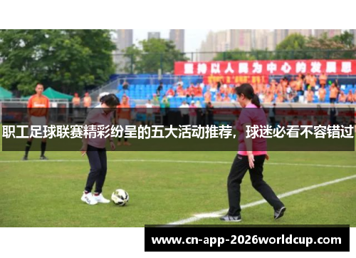 职工足球联赛精彩纷呈的五大活动推荐，球迷必看不容错过