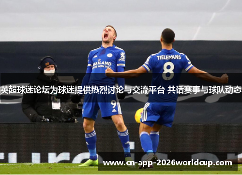 英超球迷论坛为球迷提供热烈讨论与交流平台 共话赛事与球队动态 英超球迷论坛为球迷提供热烈讨论与交流平台 共话赛事与球队动态