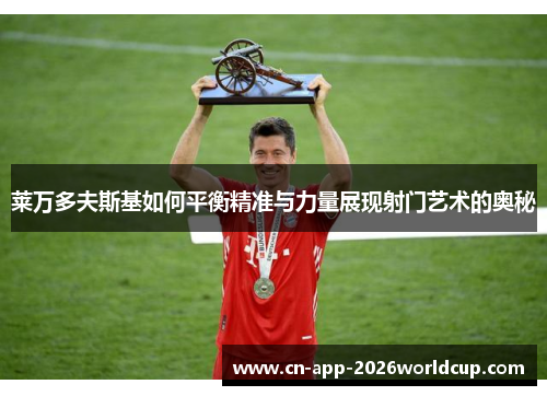 莱万多夫斯基如何平衡精准与力量展现射门艺术的奥秘