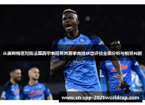 从奥斯梅恩对阵法国西甲表现看其赛季竞技状态评估全面分析与前景判断