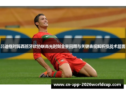 吕迪格对阵西班牙欧协联高光时刻全景回顾与关键表现解析技战术层面 吕迪格对阵西班牙欧协联高光时刻全景回顾与关键表现解析技战术层面
