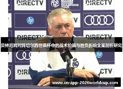 贝林厄姆对阵切尔西世俱杯中的战术价值与胜负影响全面剖析研究