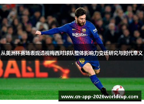 从美洲杯赛场表现透视梅西对球队整体影响力变迁研究与时代意义 从美洲杯赛场表现透视梅西对球队整体影响力变迁研究与时代意义
