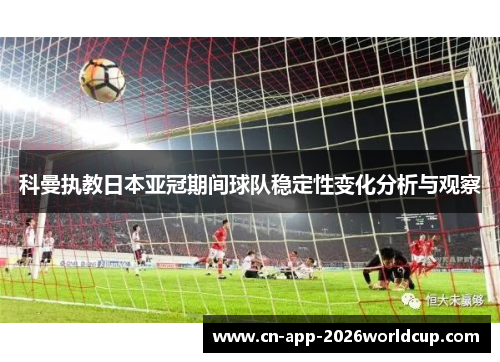 科曼执教日本亚冠期间球队稳定性变化分析与观察 科曼执教日本亚冠期间球队稳定性变化分析与观察
