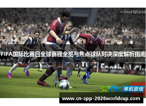 FIFA国际比赛日全球赛程全览与焦点球队对决深度解析指南