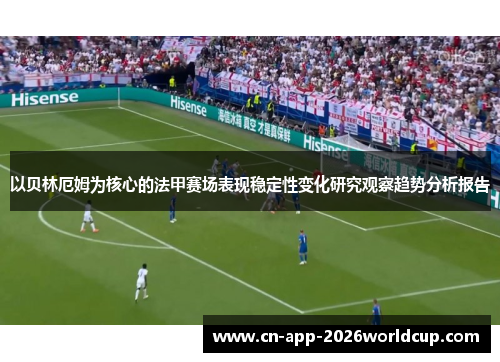 以贝林厄姆为核心的法甲赛场表现稳定性变化研究观察趋势分析报告 以贝林厄姆为核心的法甲赛场表现稳定性变化研究观察趋势分析报告