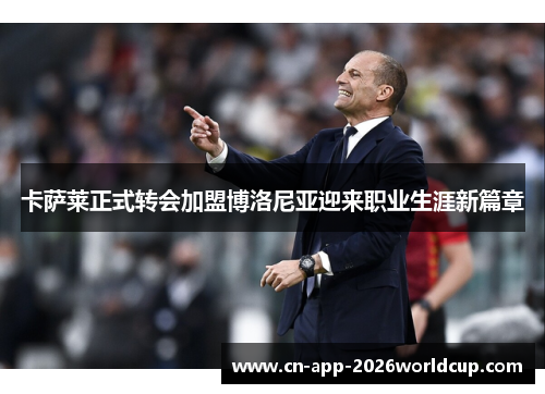 卡萨莱正式转会加盟博洛尼亚迎来职业生涯新篇章