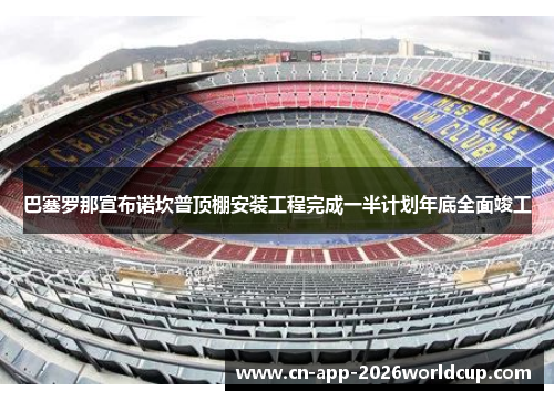 巴塞罗那宣布诺坎普顶棚安装工程完成一半计划年底全面竣工 巴塞罗那宣布诺坎普顶棚安装工程完成一半计划年底全面竣工