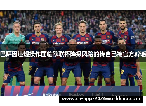 巴萨因违规操作面临欧联杯降级风险的传言已被官方辟谣