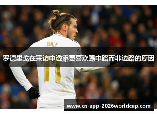 罗德里戈在采访中透露更喜欢踢中路而非边路的原因