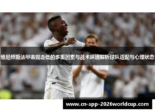 维尼修斯法甲表现走低的多重因素与战术环境解析球队适配与心理状态