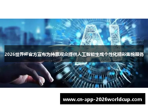 2026世界杯官方宣布为持票观众提供人工智能生成个性化精彩集锦服务
