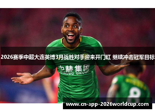 2026赛季中超大连英博3月战胜对手迎来开门红 继续冲击冠军目标