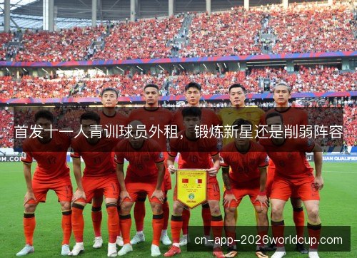 首发十一人青训球员外租，锻炼新星还是削弱阵容